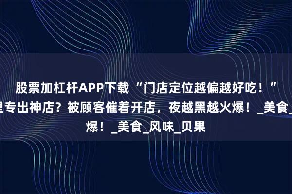 股票加杠杆APP下载 “门店定位越偏越好吃！”厦门深巷里专出神店？被顾客催着开店，夜越黑越火爆！_美食_风味_贝果