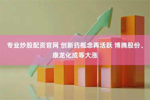 专业炒股配资官网 创新药概念再活跃 博腾股份、康龙化成等大涨
