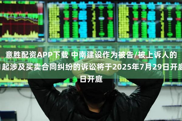 意胜配资APP下载 中南建设作为被告/被上诉人的1起涉及买卖合同纠纷的诉讼将于2025年7月29日开庭