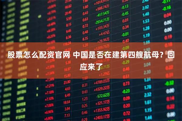 股票怎么配资官网 中国是否在建第四艘航母？回应来了
