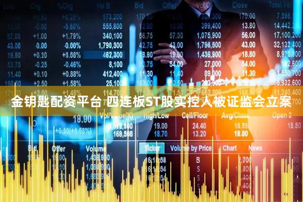 金钥匙配资平台 四连板ST股实控人被证监会立案