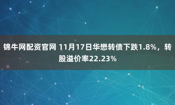 锦牛网配资官网 11月17日华懋转债下跌1.8%，转股溢价率22.23%