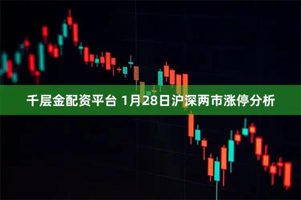 千层金配资平台 1月28日沪深两市涨停分析