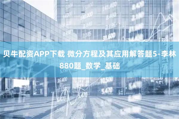 贝牛配资APP下载 微分方程及其应用解答题5-李林880题_数学_基础