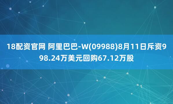 18配资官网 阿里巴巴-W(09988)8月11日斥资998.24万美元回购67.12万股