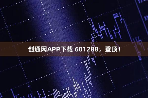 创通网APP下载 601288，登顶！